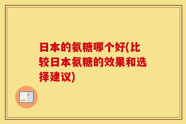 日本的氨糖哪个好(比较日本氨糖的效果和选择建议) 日本的氨糖哪个好(比较日本氨糖的效果和选择建议)