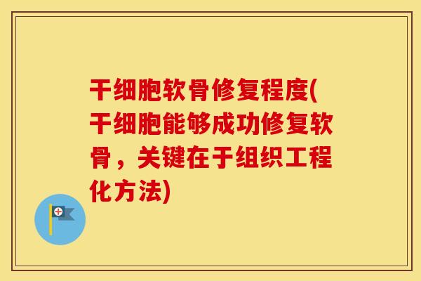 干细胞软骨修复程度(干细胞能够成功修复软骨，关键在于组织工程化方法)
