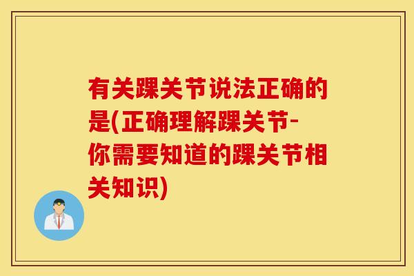 有关踝关节说法正确的是(正确理解踝关节-你需要知道的踝关节相关知识) 有关踝关节说法正确的是(正确理解踝关节-你需要知道的踝关节相关知识)