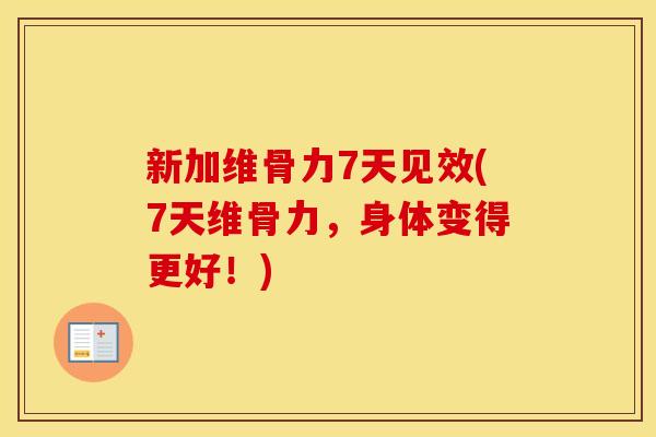 新加维骨力7天见效(7天维骨力,身体变得更好!) 新加维骨力7天见效(7天维骨力,身体变得更好!)