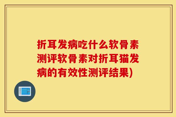 折耳发吃什么软骨素测评软骨素对折耳猫发的有效性测评结果) 折耳发吃什么软骨素测评软骨素对折耳猫发的有效性测评结果)