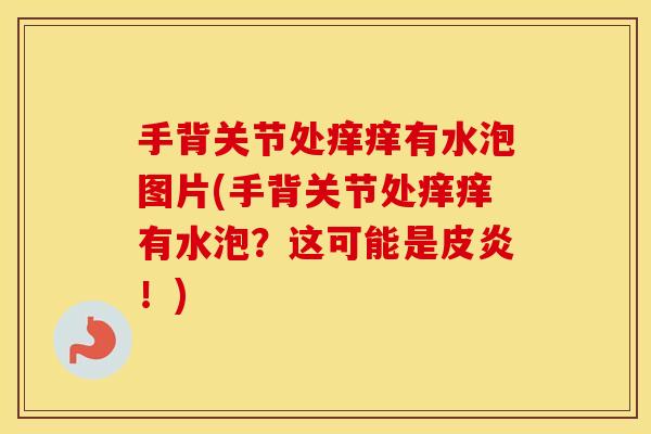 手背关节处痒痒有水泡图片(手背关节处痒痒有水泡?这可能是皮炎!) 手背关节处痒痒有水泡图片(手背关节处痒痒有水泡?这可能是皮炎!)