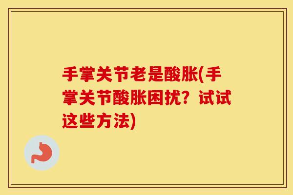 手掌关节老是酸胀(手掌关节酸胀困扰？试试这些方法)