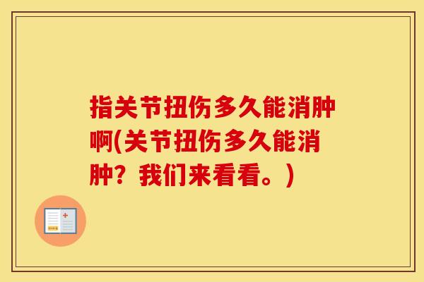 指关节扭伤多久能消肿啊(关节扭伤多久能消肿?我们来看看。) 指关节扭伤多久能消肿啊(关节扭伤多久能消肿?我们来看看。)