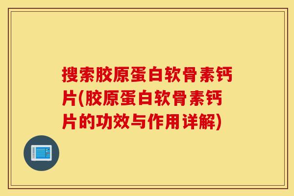 搜索胶原蛋白软骨素钙片(胶原蛋白软骨素钙片的功效与作用详解) 搜索胶原蛋白软骨素钙片(胶原蛋白软骨素钙片的功效与作用详解)