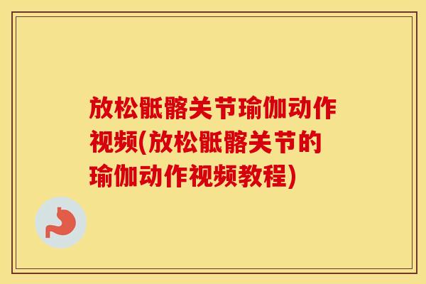 放松骶髂关节瑜伽动作视频(放松骶髂关节的瑜伽动作视频教程) 放松骶髂关节瑜伽动作视频(放松骶髂关节的瑜伽动作视频教程)
