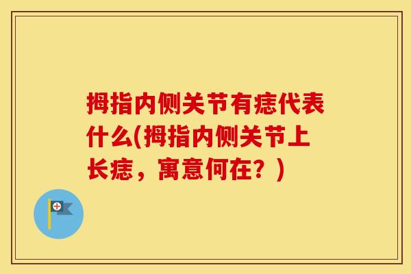 拇指内侧关节有痣代表什么(拇指内侧关节上长痣,寓意何在?) 拇指内侧关节有痣代表什么(拇指内侧关节上长痣,寓意何在?)