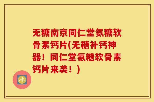 无糖南京同仁堂氨糖软骨素钙片(无糖补钙神器!同仁堂氨糖软骨素钙片来袭!) 无糖南京同仁堂氨糖软骨素钙片(无糖补钙神器!同仁堂氨糖软骨素钙片来袭!)
