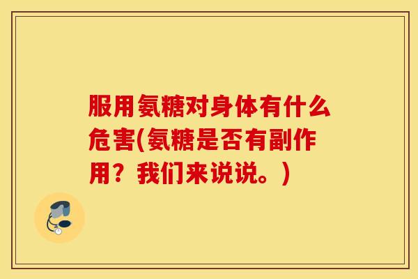 服用氨糖对身体有什么危害(氨糖是否有副作用?我们来说说。) 服用氨糖对身体有什么危害(氨糖是否有副作用?我们来说说。)