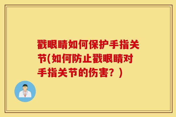 戳眼睛如何保护手指关节(如何防止戳眼睛对手指关节的伤害?) 戳眼睛如何保护手指关节(如何防止戳眼睛对手指关节的伤害?)