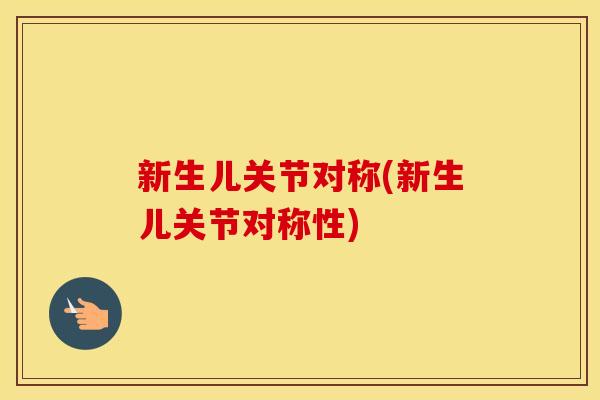 新生儿关节对称(新生儿关节对称性) 新生儿关节对称(新生儿关节对称性)