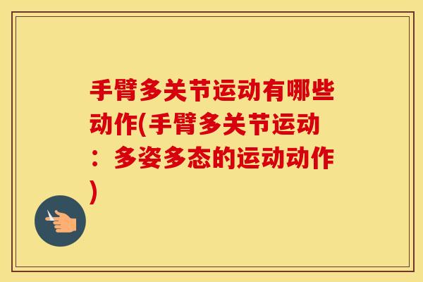 手臂多关节运动有哪些动作(手臂多关节运动:多姿多态的运动动作) 手臂多关节运动有哪些动作(手臂多关节运动:多姿多态的运动动作)