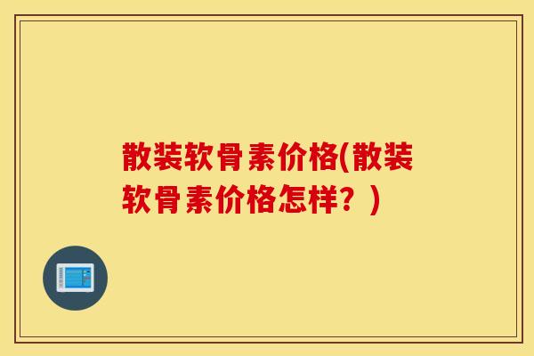 散装软骨素价格(散装软骨素价格怎样?) 散装软骨素价格(散装软骨素价格怎样?)