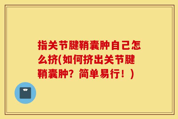 指关节腱鞘囊肿自己怎么挤(如何挤出关节腱鞘囊肿？简单易行！)