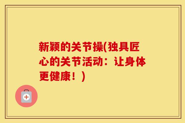 新颖的关节操(独具匠心的关节活动：让身体更健康！)