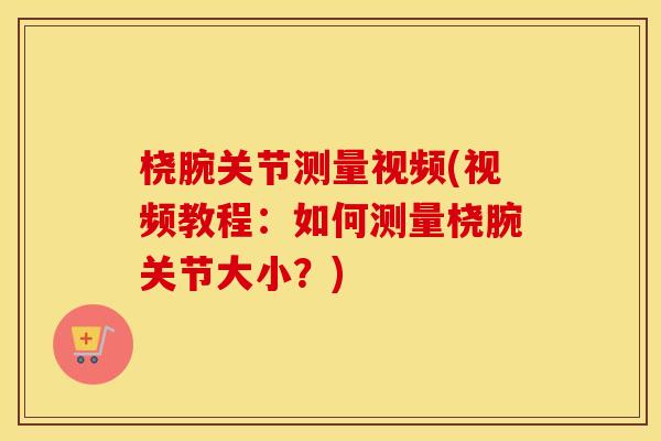 桡腕关节测量视频(视频教程:如何测量桡腕关节大小?) 桡腕关节测量视频(视频教程:如何测量桡腕关节大小?)
