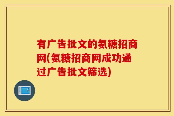 有广告批文的氨糖招商网(氨糖招商网成功通过广告批文筛选) 有广告批文的氨糖招商网(氨糖招商网成功通过广告批文筛选)