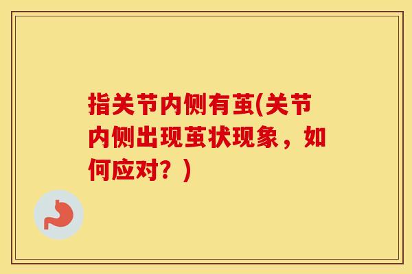 指关节内侧有茧(关节内侧出现茧状现象,如何应对?) 指关节内侧有茧(关节内侧出现茧状现象,如何应对?)