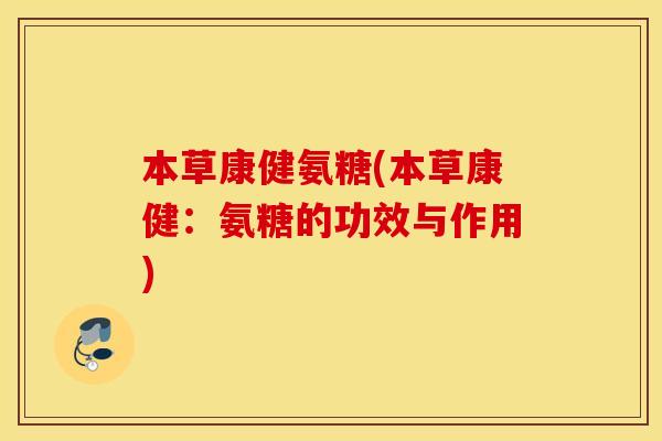 本草康健氨糖(本草康健:氨糖的功效与作用) 本草康健氨糖(本草康健:氨糖的功效与作用)