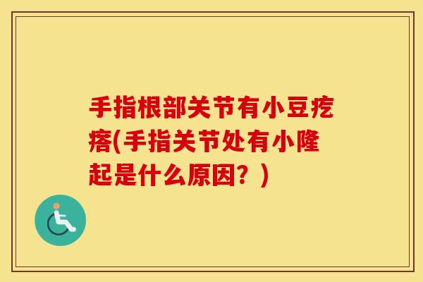 手指根部关节有小豆疙瘩(手指关节处有小隆起是什么原因？)