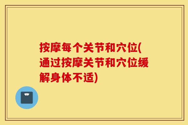 按摩每个关节和穴位(通过按摩关节和穴位缓解身体不适) 按摩每个关节和穴位(通过按摩关节和穴位缓解身体不适)