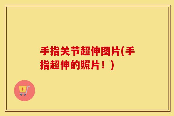 手指关节超伸图片(手指超伸的照片!) 手指关节超伸图片(手指超伸的照片!)