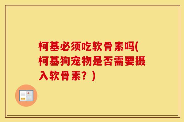 柯基必须吃软骨素吗(柯基狗宠物是否需要摄入软骨素?) 柯基必须吃软骨素吗(柯基狗宠物是否需要摄入软骨素?)