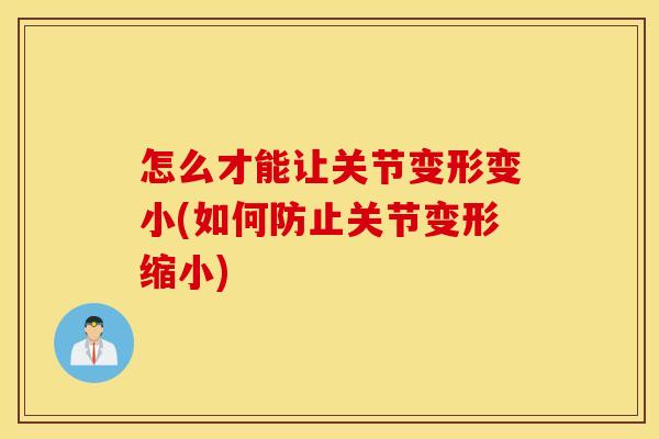 怎么才能让关节变形变小(如何防止关节变形缩小) 怎么才能让关节变形变小(如何防止关节变形缩小)