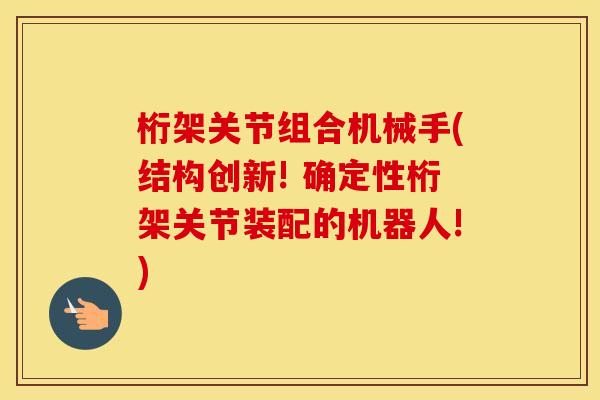 桁架关节组合机械手(结构创新! 确定性桁架关节装配的机器人!) 桁架关节组合机械手(结构创新! 确定性桁架关节装配的机器人!)