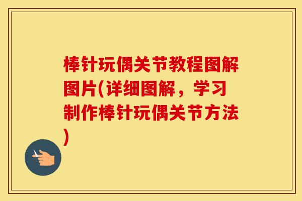 棒针玩偶关节教程图解图片(详细图解,学习制作棒针玩偶关节方法) 棒针玩偶关节教程图解图片(详细图解,学习制作棒针玩偶关节方法)