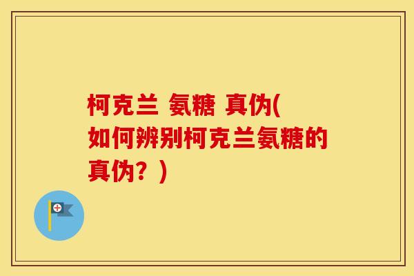 柯克兰 氨糖 真伪(如何辨别柯克兰氨糖的真伪?) 柯克兰 氨糖 真伪(如何辨别柯克兰氨糖的真伪?)
