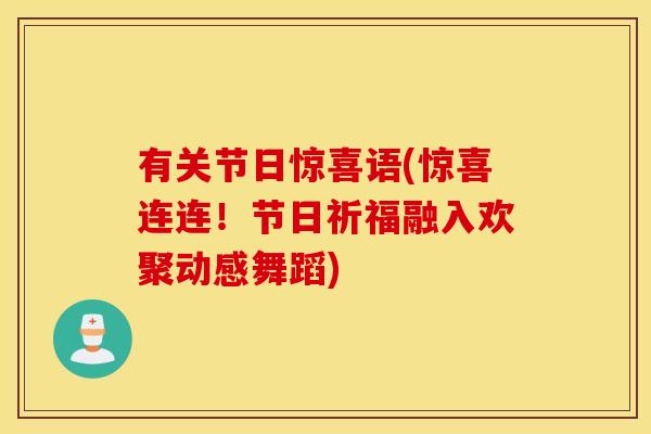 有关节日惊喜语(惊喜连连!节日祈福融入欢聚动感舞蹈) 有关节日惊喜语(惊喜连连!节日祈福融入欢聚动感舞蹈)