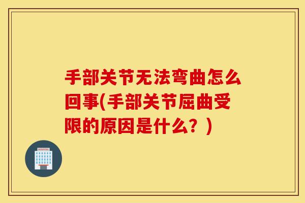 手部关节无法弯曲怎么回事(手部关节屈曲受限的原因是什么?) 手部关节无法弯曲怎么回事(手部关节屈曲受限的原因是什么?)