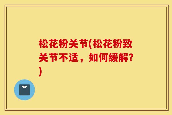 松花粉关节(松花粉致关节不适,如何缓解?) 松花粉关节(松花粉致关节不适,如何缓解?)