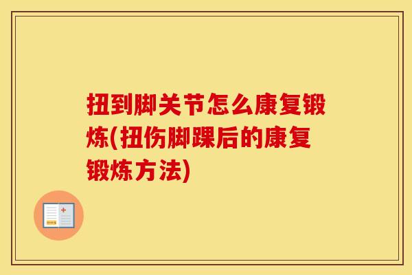 扭到脚关节怎么康复锻炼(扭伤脚踝后的康复锻炼方法)