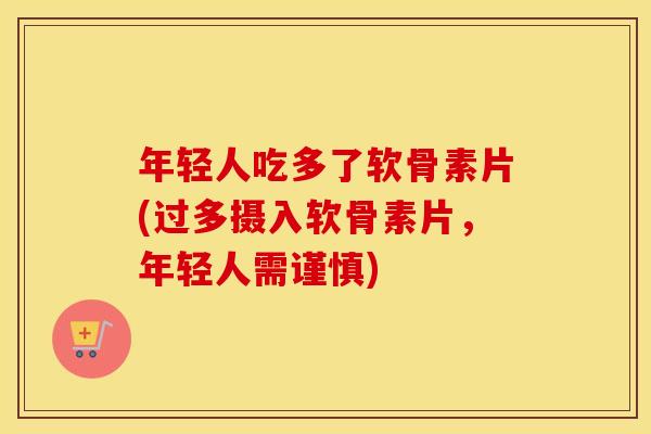 年轻人吃多了软骨素片(过多摄入软骨素片，年轻人需谨慎)