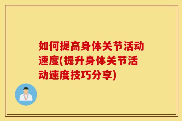 如何提高身体关节活动速度(提升身体关节活动速度技巧分享) 如何提高身体关节活动速度(提升身体关节活动速度技巧分享)