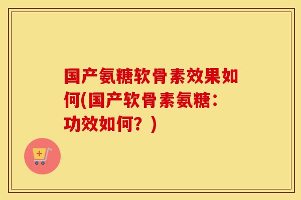 国产氨糖软骨素效果如何(国产软骨素氨糖:功效如何?) 国产氨糖软骨素效果如何(国产软骨素氨糖:功效如何?)