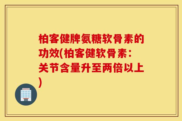 柏客健牌氨糖软骨素的功效(柏客健软骨素:关节含量升至两倍以上) 柏客健牌氨糖软骨素的功效(柏客健软骨素:关节含量升至两倍以上)