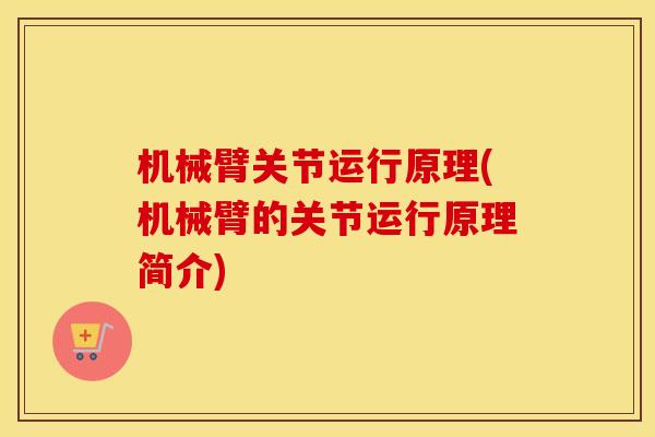 机械臂关节运行原理(机械臂的关节运行原理简介) 机械臂关节运行原理(机械臂的关节运行原理简介)