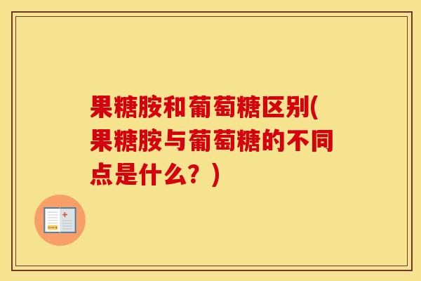 果糖胺和葡萄糖区别(果糖胺与葡萄糖的不同点是什么?) 果糖胺和葡萄糖区别(果糖胺与葡萄糖的不同点是什么?)