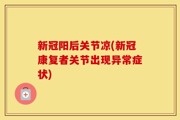 新冠阳后关节凉(新冠康复者关节出现异常症状) 新冠阳后关节凉(新冠康复者关节出现异常症状)