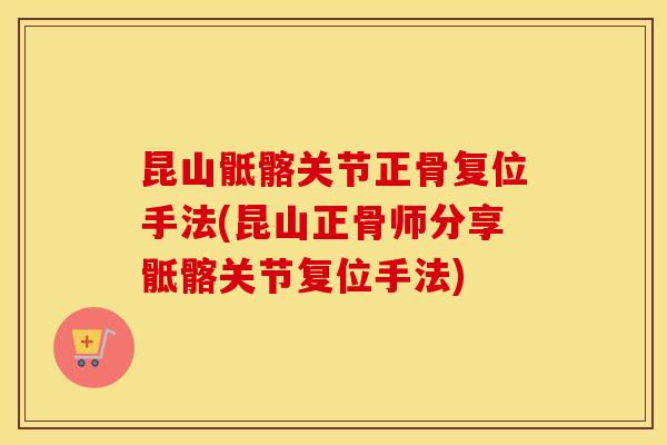 昆山骶髂关节正骨复位手法(昆山正骨师分享骶髂关节复位手法) 昆山骶髂关节正骨复位手法(昆山正骨师分享骶髂关节复位手法)