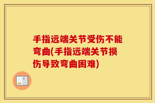 手指远端关节受伤不能弯曲(手指远端关节损伤导致弯曲困难)