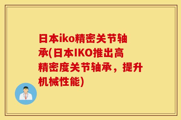 日本iko精密关节轴承(日本IKO推出高精密度关节轴承,提升机械性能) 日本iko精密关节轴承(日本IKO推出高精密度关节轴承,提升机械性能)