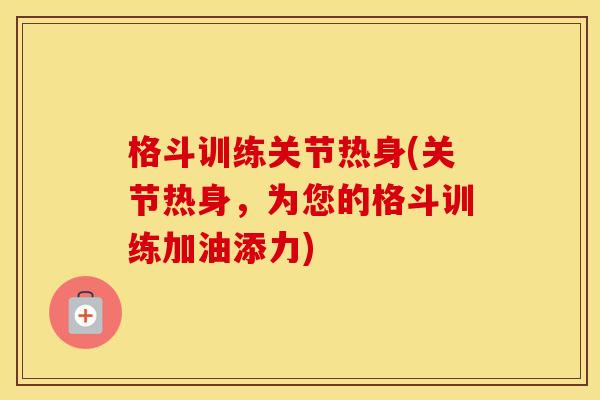 格斗训练关节热身(关节热身,为您的格斗训练加油添力) 格斗训练关节热身(关节热身,为您的格斗训练加油添力)