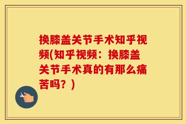 换膝盖关节手术知乎视频(知乎视频:换膝盖关节手术真的有那么痛苦吗?) 换膝盖关节手术知乎视频(知乎视频:换膝盖关节手术真的有那么痛苦吗?)