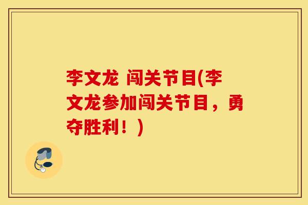 李文龙 闯关节目(李文龙参加闯关节目,勇夺胜利!) 李文龙 闯关节目(李文龙参加闯关节目,勇夺胜利!)