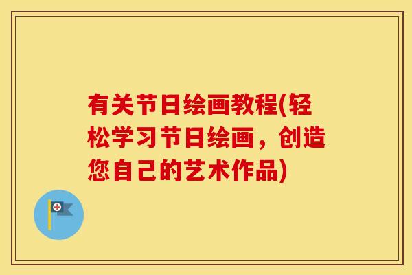 有关节日绘画教程(轻松学习节日绘画，创造您自己的艺术作品)