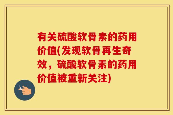 有关硫酸软骨素的药用价值(发现软骨再生奇效,硫酸软骨素的药用价值被重新关注) 有关硫酸软骨素的药用价值(发现软骨再生奇效,硫酸软骨素的药用价值被重新关注)
